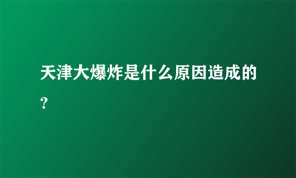 天津大爆炸是什么原因造成的？