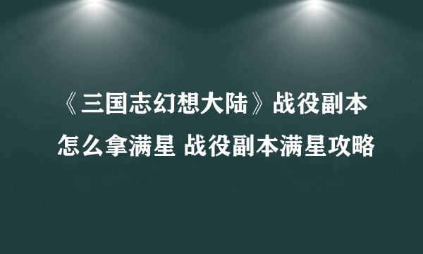 《三国志幻想大陆》战役副本怎么拿满星 战役副本满星攻略