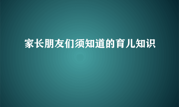 家长朋友们须知道的育儿知识