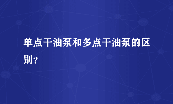 单点干油泵和多点干油泵的区别？