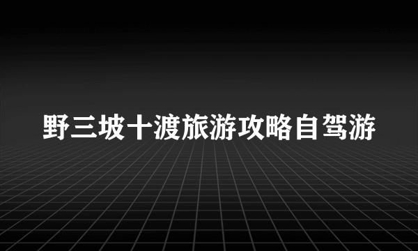 野三坡十渡旅游攻略自驾游