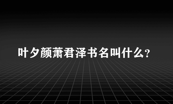 叶夕颜萧君泽书名叫什么？