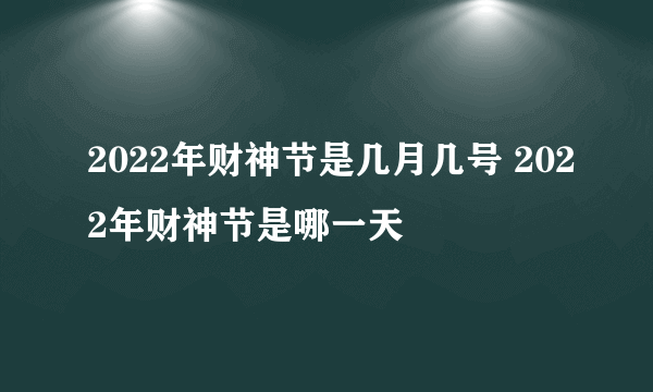 2022年财神节是几月几号 2022年财神节是哪一天