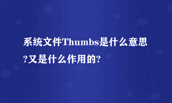 系统文件Thumbs是什么意思?又是什么作用的?