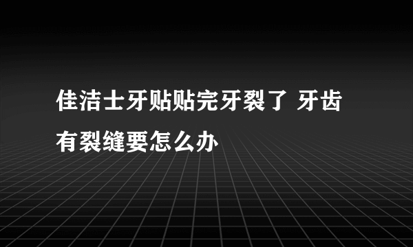 佳洁士牙贴贴完牙裂了 牙齿有裂缝要怎么办