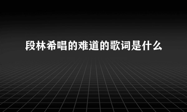 段林希唱的难道的歌词是什么