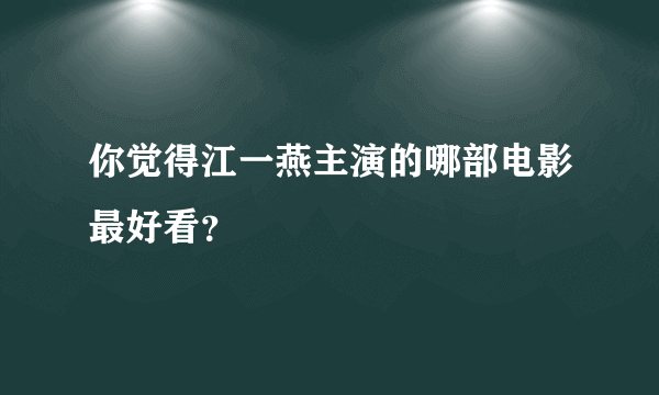 你觉得江一燕主演的哪部电影最好看？