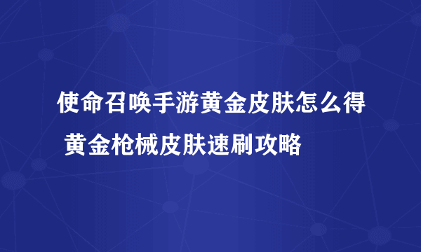 使命召唤手游黄金皮肤怎么得 黄金枪械皮肤速刷攻略