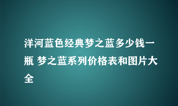 洋河蓝色经典梦之蓝多少钱一瓶 梦之蓝系列价格表和图片大全