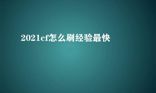 2021cf怎么刷经验最快