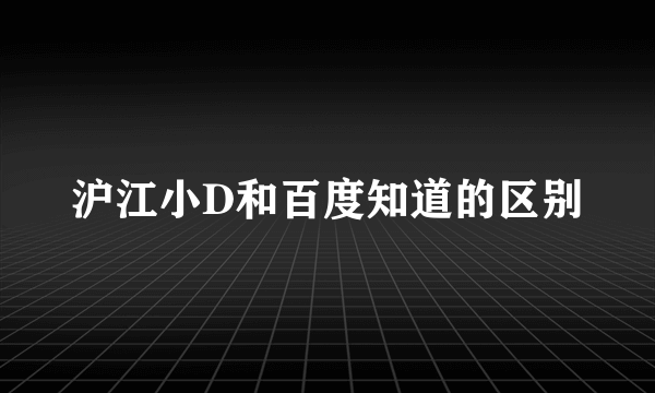 沪江小D和百度知道的区别