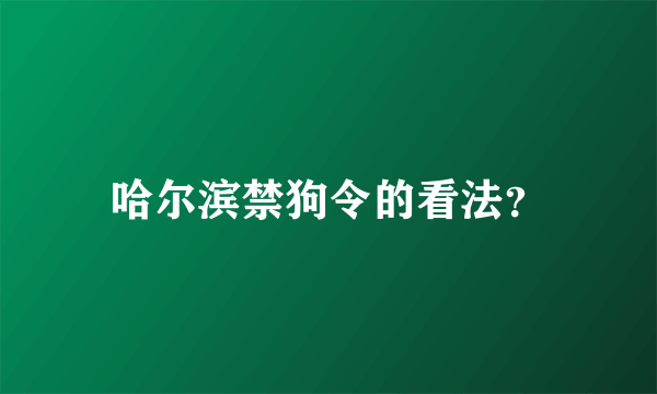 哈尔滨禁狗令的看法？