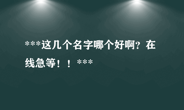 ***这几个名字哪个好啊？在线急等！！***