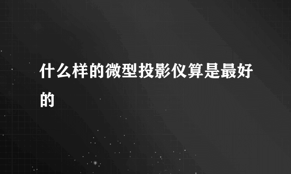 什么样的微型投影仪算是最好的