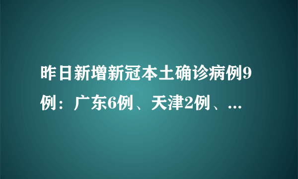 昨日新增新冠本土确诊病例9例：广东6例、天津2例、北京1例