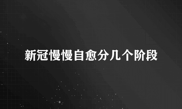 新冠慢慢自愈分几个阶段