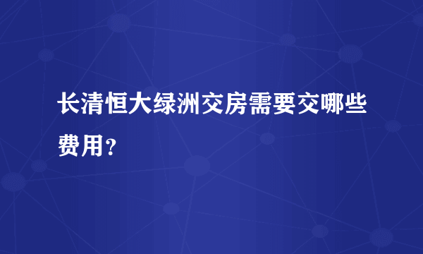 长清恒大绿洲交房需要交哪些费用？