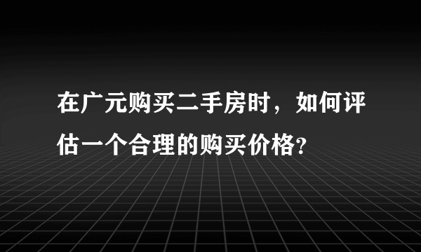 在广元购买二手房时，如何评估一个合理的购买价格？