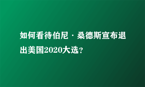 如何看待伯尼·桑德斯宣布退出美国2020大选？