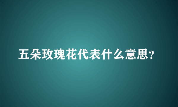 五朵玫瑰花代表什么意思？