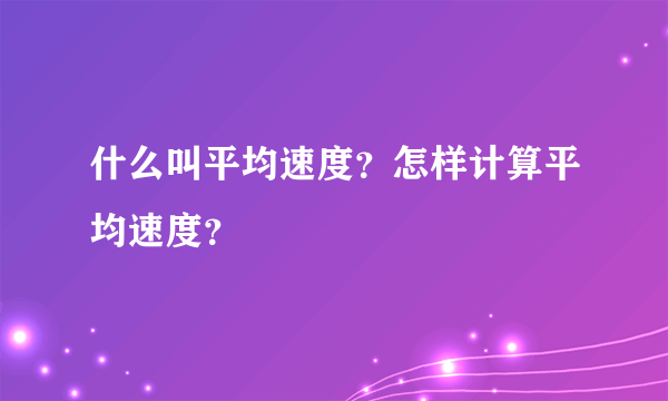 什么叫平均速度？怎样计算平均速度？