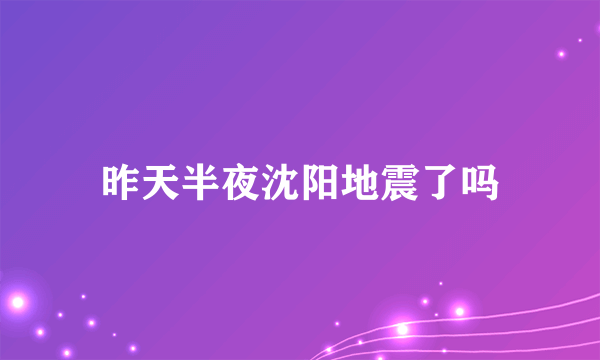 昨天半夜沈阳地震了吗