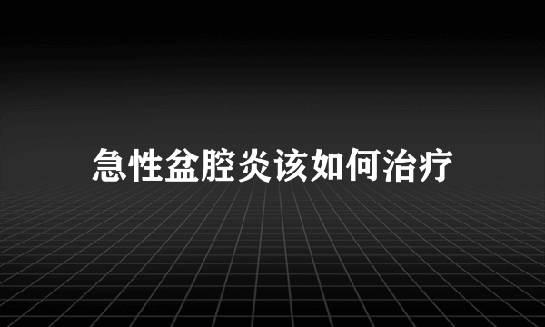 急性盆腔炎该如何治疗