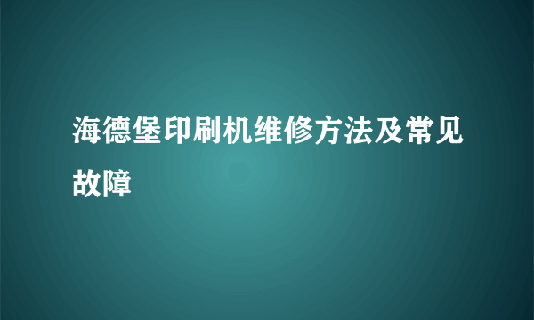 海德堡印刷机维修方法及常见故障