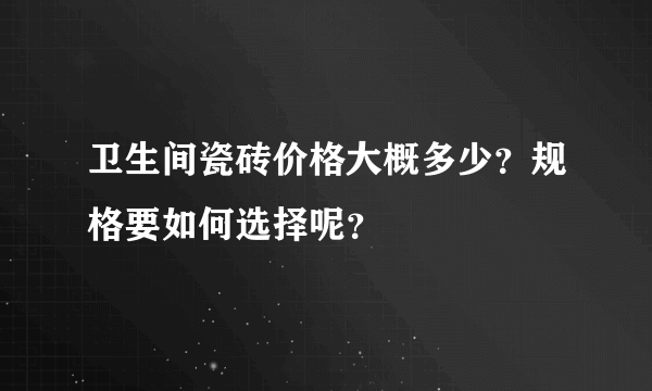 卫生间瓷砖价格大概多少？规格要如何选择呢？