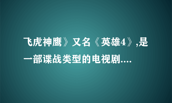 飞虎神鹰》又名《英雄4》,是一部谍战类型的电视剧.由钱雁秋编剧并导演的