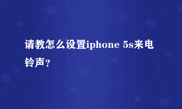 请教怎么设置iphone 5s来电铃声？