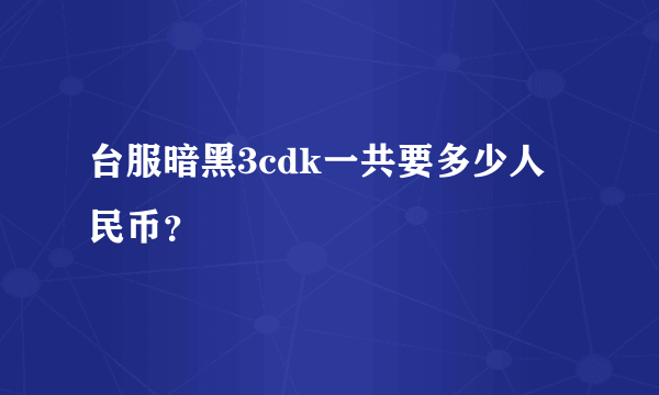 台服暗黑3cdk一共要多少人民币？