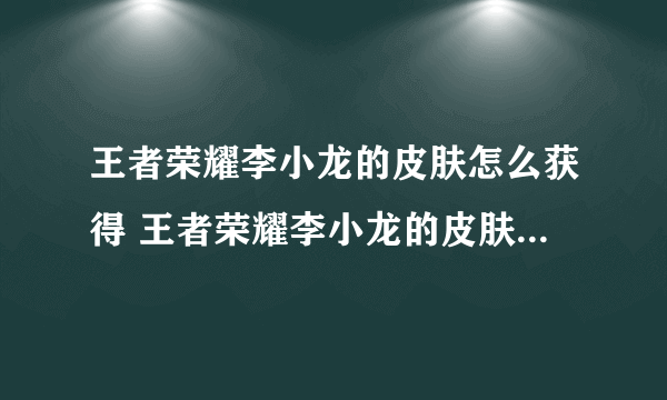 王者荣耀李小龙的皮肤怎么获得 王者荣耀李小龙的皮肤获得方法介绍