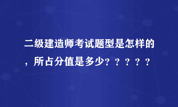 二级建造师考试题型是怎样的，所占分值是多少？？？？？