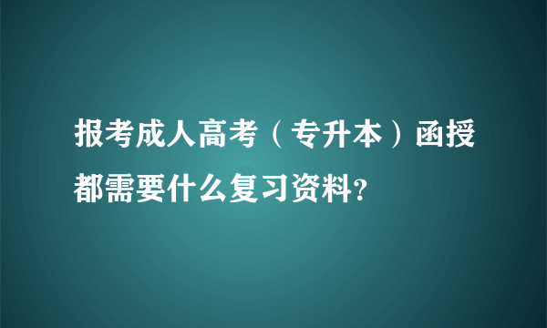 报考成人高考（专升本）函授都需要什么复习资料？