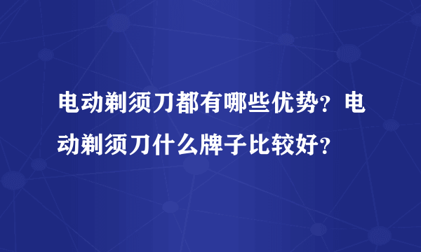 电动剃须刀都有哪些优势？电动剃须刀什么牌子比较好？