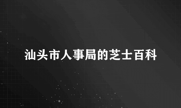 汕头市人事局的芝士百科