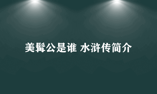 美髯公是谁 水浒传简介