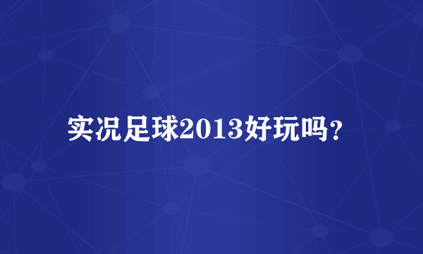 实况足球2013好玩吗？