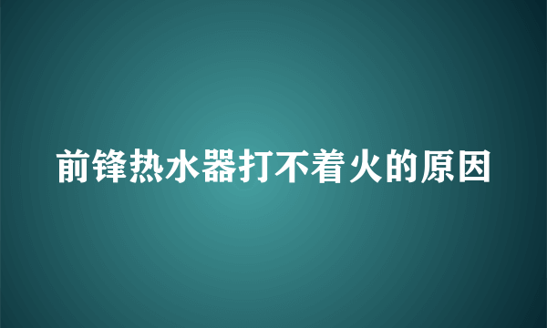 前锋热水器打不着火的原因