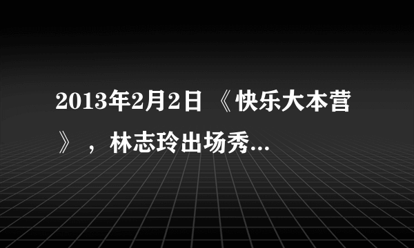 2013年2月2日 《快乐大本营》 ，林志玲出场秀的背景音乐 、高以翔，黄渤出场秀的背景音乐。