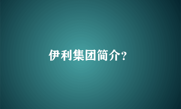 伊利集团简介？