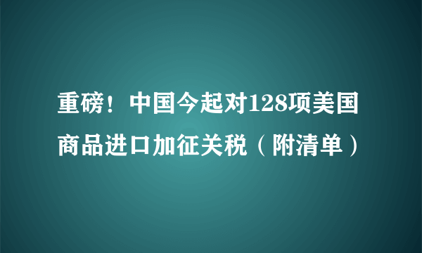 重磅！中国今起对128项美国商品进口加征关税（附清单）