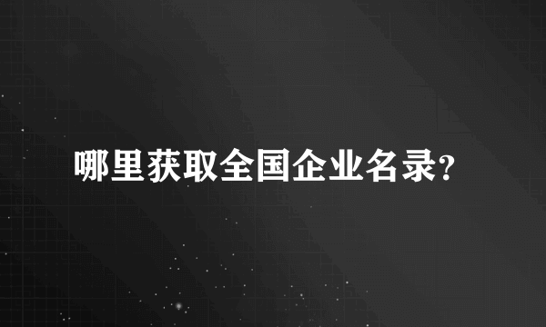 哪里获取全国企业名录？