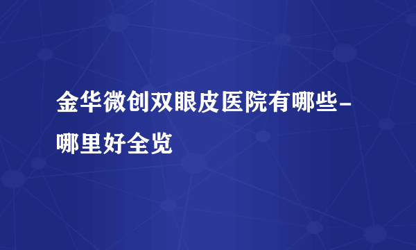 金华微创双眼皮医院有哪些-哪里好全览