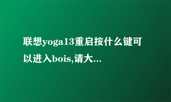 联想yoga13重启按什么键可以进入bois,请大神告知?