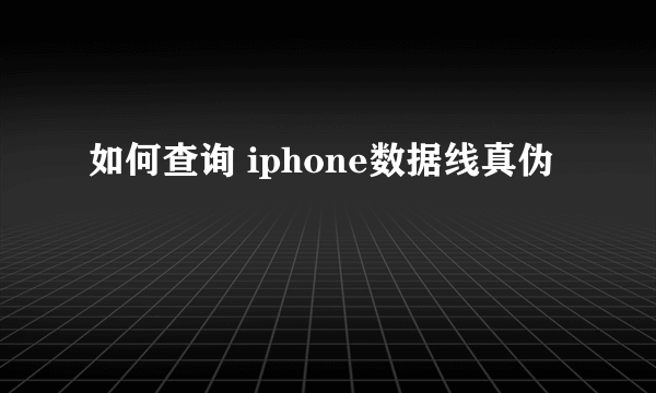 如何查询 iphone数据线真伪