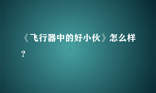 《飞行器中的好小伙》怎么样？