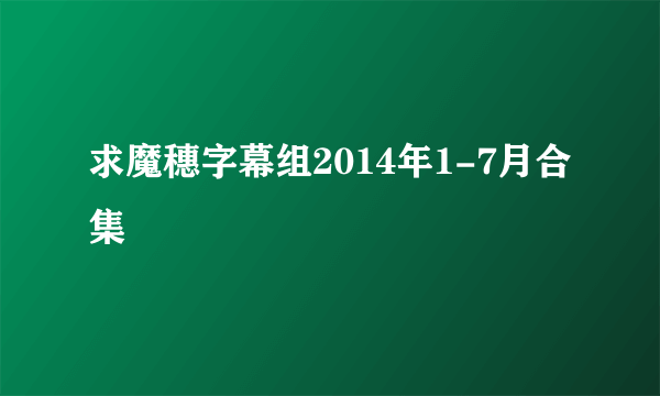 求魔穗字幕组2014年1-7月合集