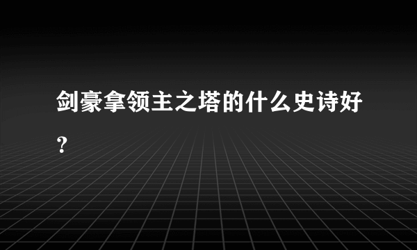 剑豪拿领主之塔的什么史诗好？